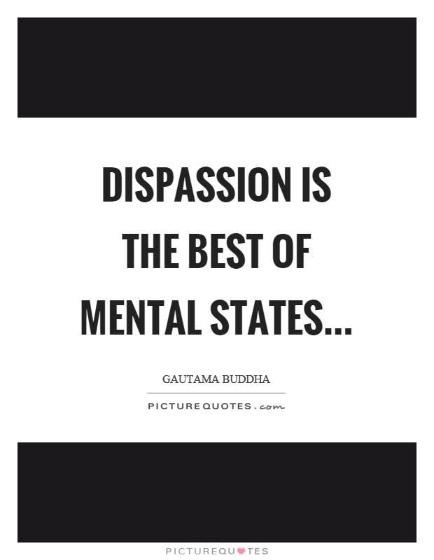 Dispassion is the best of mental states Picture Quote #1