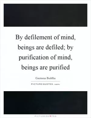By defilement of mind, beings are defiled; by purification of mind, beings are purified Picture Quote #1