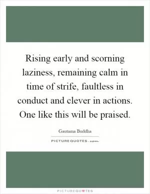 Rising early and scorning laziness, remaining calm in time of strife, faultless in conduct and clever in actions. One like this will be praised Picture Quote #1