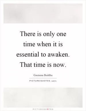 There is only one time when it is essential to awaken. That time is now Picture Quote #1