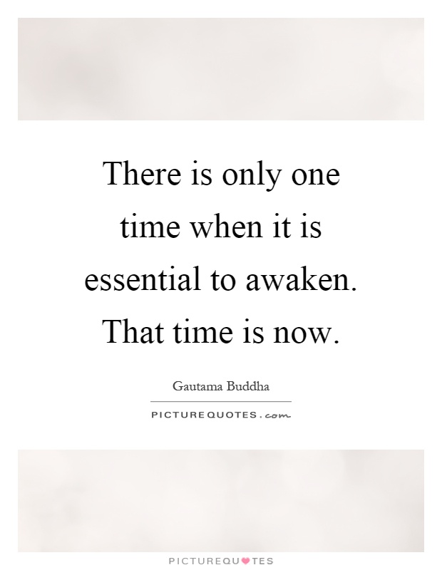 There is only one time when it is essential to awaken. That time is now Picture Quote #1