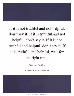 If it is not truthful and not helpful, don’t say it. If it is truthful and not helpful, don’t say it. If it is not truthful and helpful, don’t say it. If it is truthful and helpful, wait for the right time Picture Quote #1