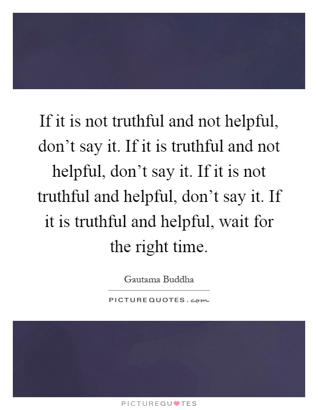 If it is not truthful and not helpful, don't say it. If it is truthful and not helpful, don't say it. If it is not truthful and helpful, don't say it. If it is truthful and helpful, wait for the right time Picture Quote #1