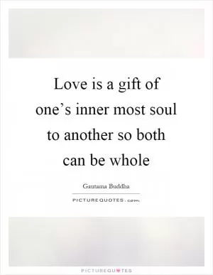 Love is a gift of one’s inner most soul to another so both can be whole Picture Quote #1
