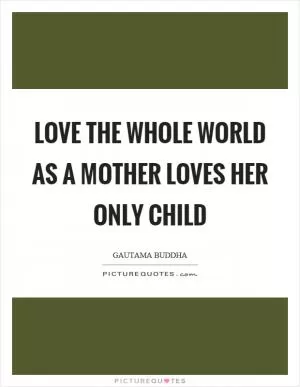 Love the whole world as a mother loves her only child Picture Quote #1
