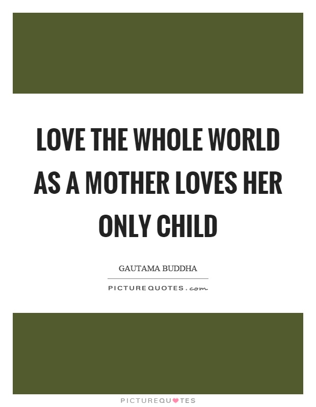 Love the whole world as a mother loves her only child Picture Quote #1