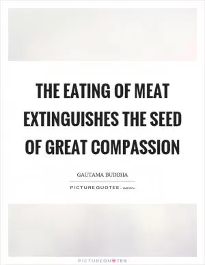 The eating of meat extinguishes the seed of great compassion Picture Quote #1