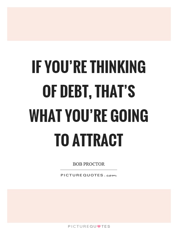 If you're thinking of debt, that's what you're going to attract Picture Quote #1