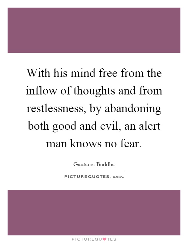 With his mind free from the inflow of thoughts and from restlessness, by abandoning both good and evil, an alert man knows no fear Picture Quote #1