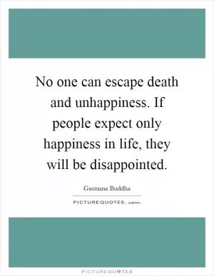 No one can escape death and unhappiness. If people expect only happiness in life, they will be disappointed Picture Quote #1