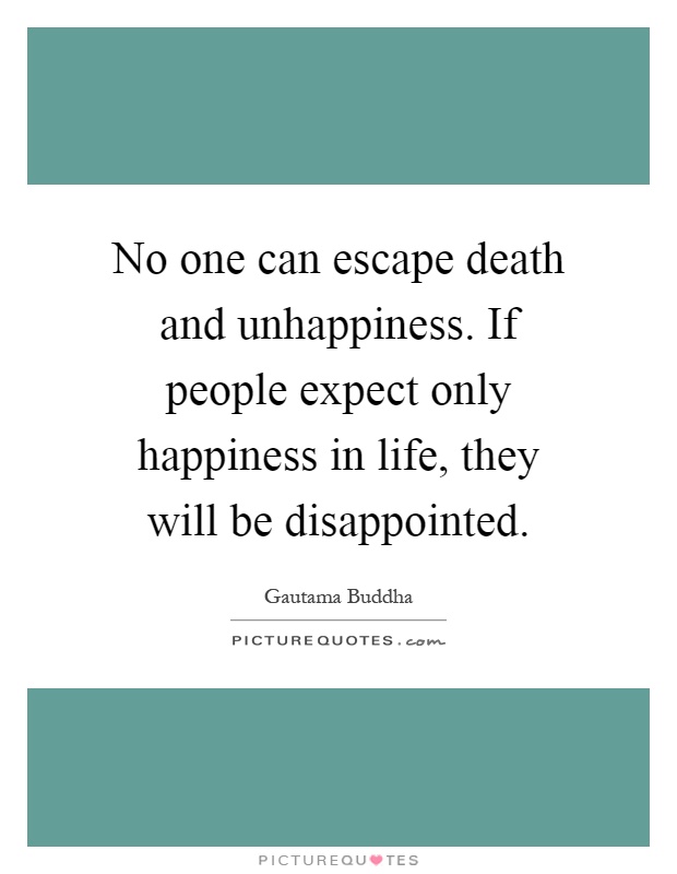 No one can escape death and unhappiness. If people expect only happiness in life, they will be disappointed Picture Quote #1