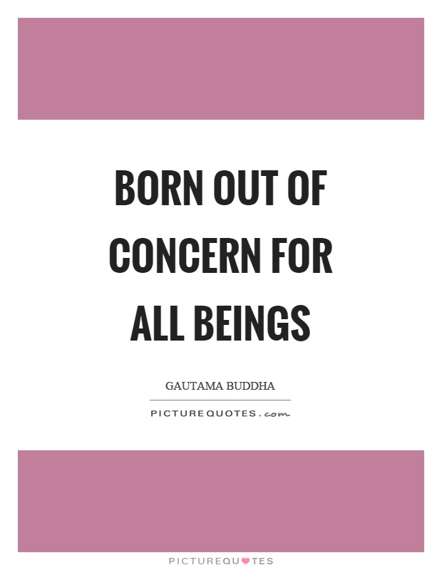 Born out of concern for all beings Picture Quote #1
