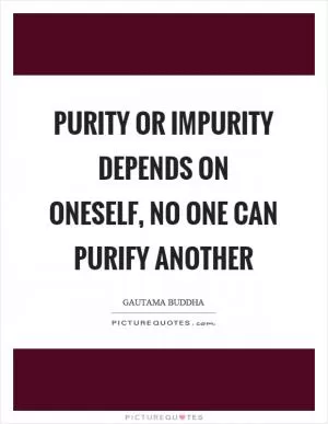 Purity or impurity depends on oneself, no one can purify another Picture Quote #1