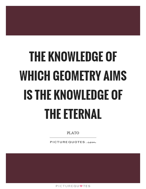 The knowledge of which geometry aims is the knowledge of the eternal Picture Quote #1