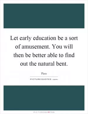 Let early education be a sort of amusement. You will then be better able to find out the natural bent Picture Quote #1