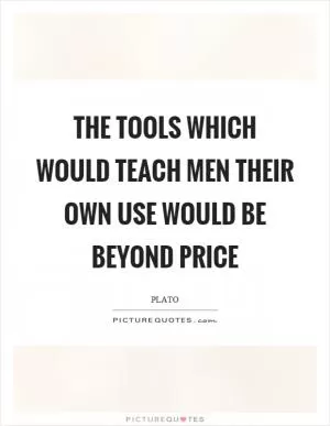 The tools which would teach men their own use would be beyond price Picture Quote #1
