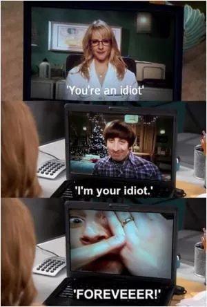 You’re an idiot. I’m your idiot. Foreveeer! Picture Quote #1