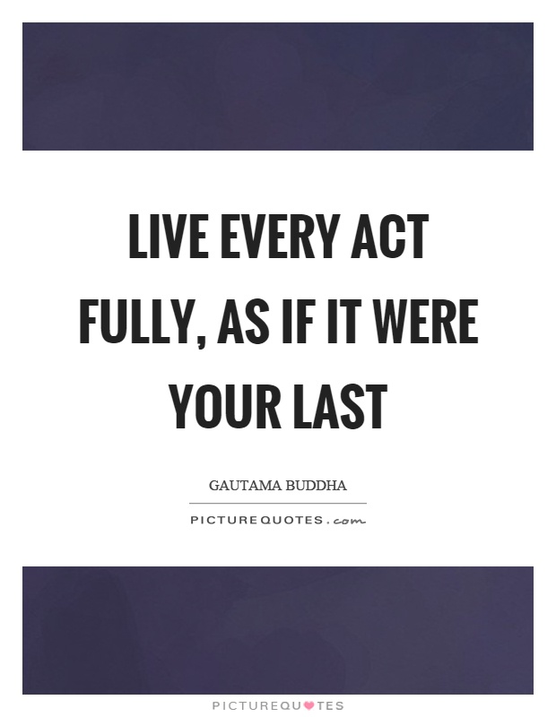 Live every act fully, as if it were your last Picture Quote #1