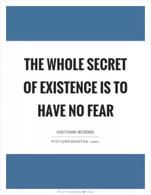 The whole secret of existence is to have no fear Picture Quote #1