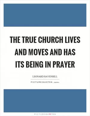 The true church lives and moves and has its being in prayer Picture Quote #1