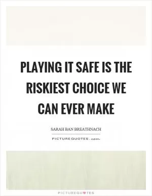 Playing it safe is the riskiest choice we can ever make Picture Quote #1