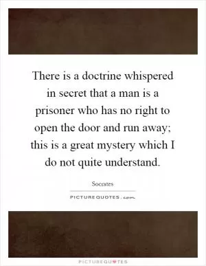 There is a doctrine whispered in secret that a man is a prisoner who has no right to open the door and run away; this is a great mystery which I do not quite understand Picture Quote #1