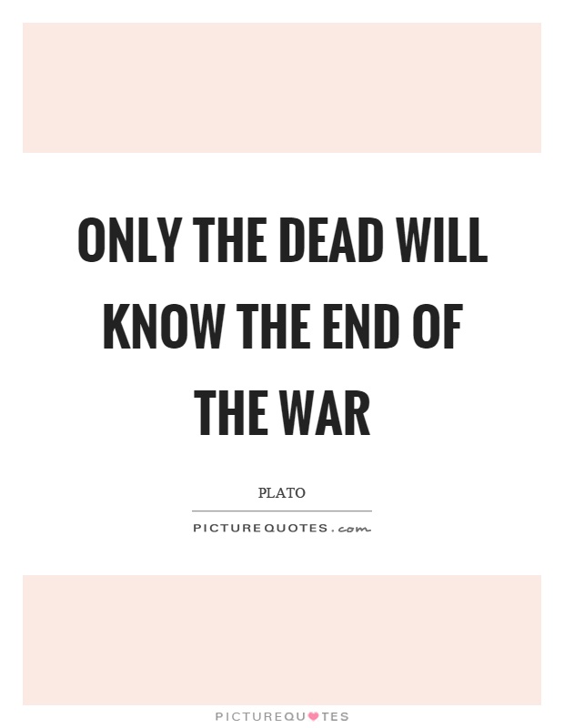 Only the dead will know the end of the war Picture Quote #1