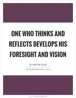 One who thinks and reflects develops his foresight and vision Picture Quote #1