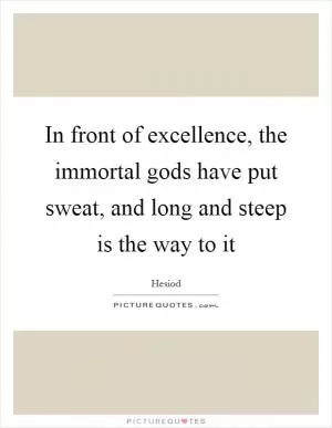 In front of excellence, the immortal gods have put sweat, and long and steep is the way to it Picture Quote #1