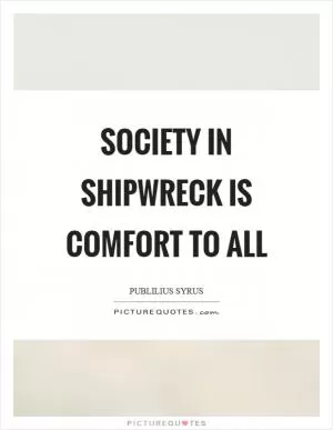 Society in shipwreck is comfort to all Picture Quote #1
