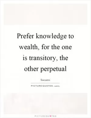 Prefer knowledge to wealth, for the one is transitory, the other perpetual Picture Quote #1
