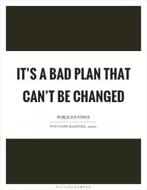 It’s a bad plan that can’t be changed Picture Quote #1