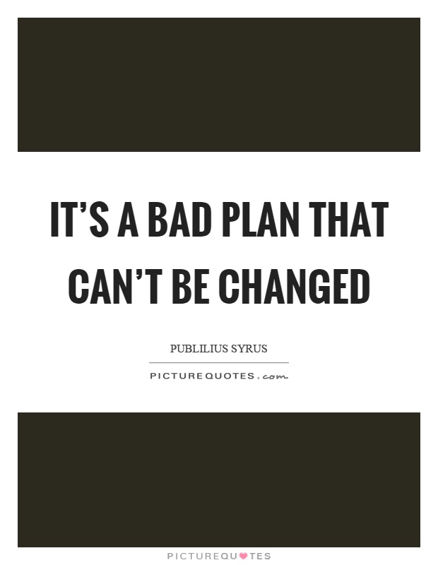 It's a bad plan that can't be changed Picture Quote #1