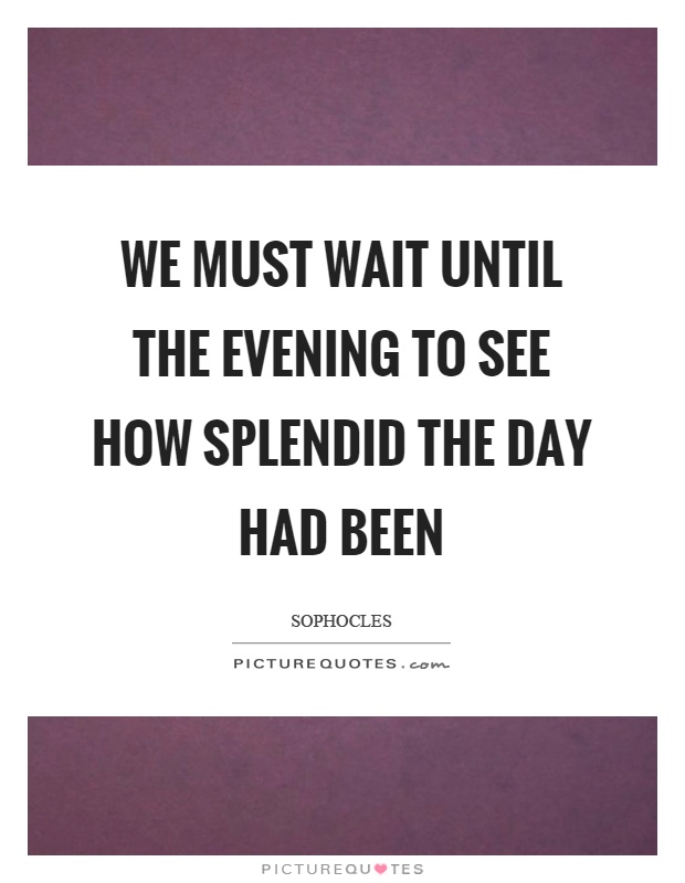 We must wait until the evening to see how splendid the day had been Picture Quote #1