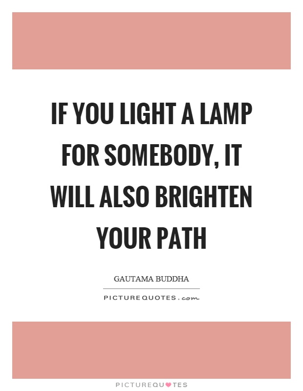 If you light a lamp for somebody, it will also brighten your path Picture Quote #1