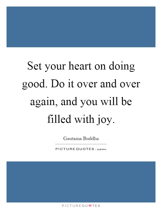 Set your heart on doing good. Do it over and over again, and you will be filled with joy Picture Quote #1
