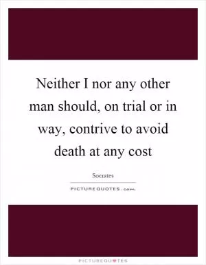 Neither I nor any other man should, on trial or in way, contrive to avoid death at any cost Picture Quote #1