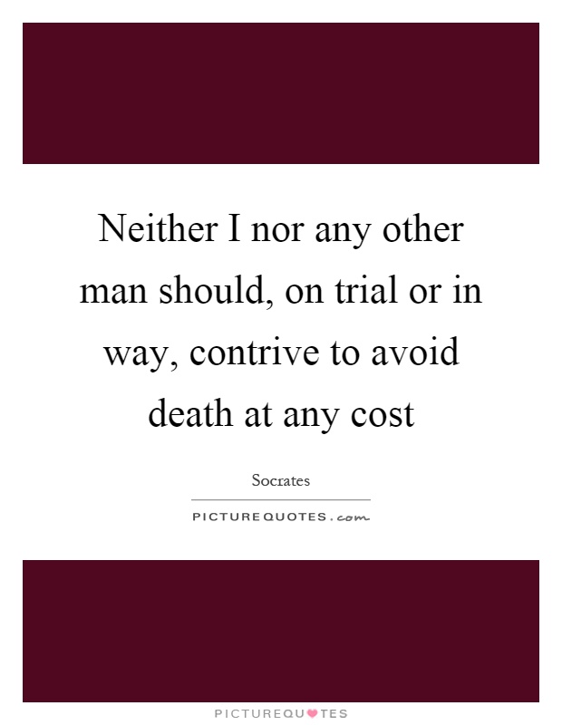 Neither I nor any other man should, on trial or in way, contrive to avoid death at any cost Picture Quote #1