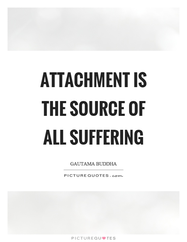 Attachment is the source of all suffering Picture Quote #1