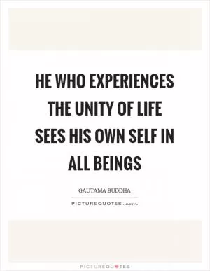 He who experiences the unity of life sees his own self in all beings Picture Quote #1