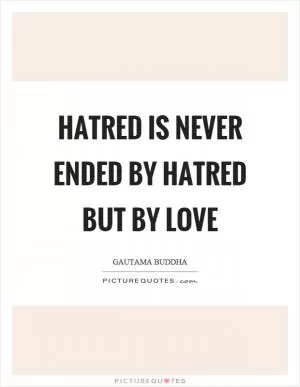 Hatred is never ended by hatred but by love Picture Quote #1