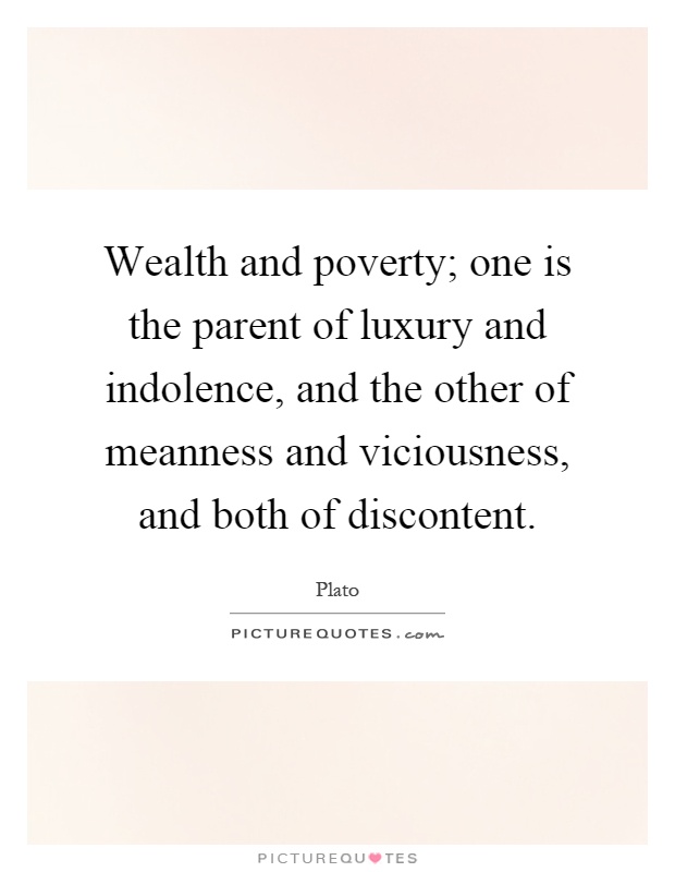 Wealth and poverty; one is the parent of luxury and indolence, and the other of meanness and viciousness, and both of discontent Picture Quote #1