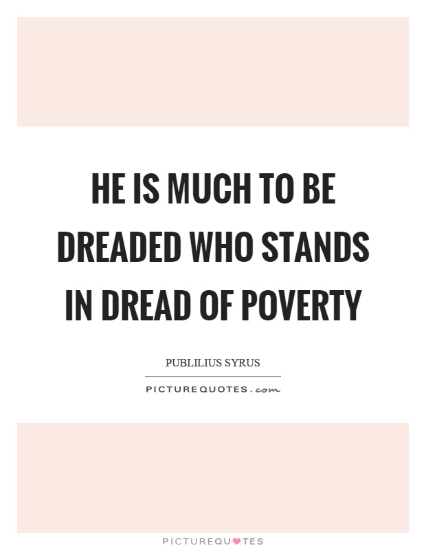 He is much to be dreaded who stands in dread of poverty Picture Quote #1