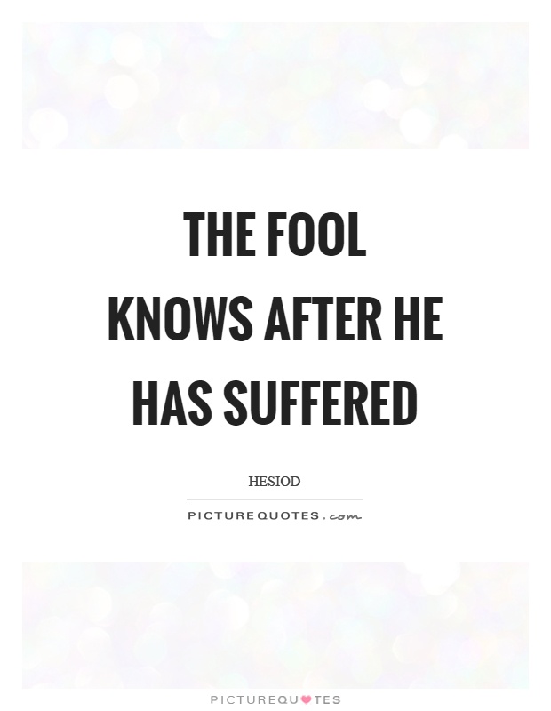 The fool knows after he has suffered Picture Quote #1