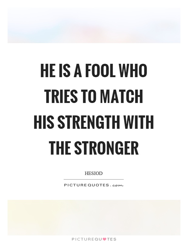 He is a fool who tries to match his strength with the stronger Picture Quote #1