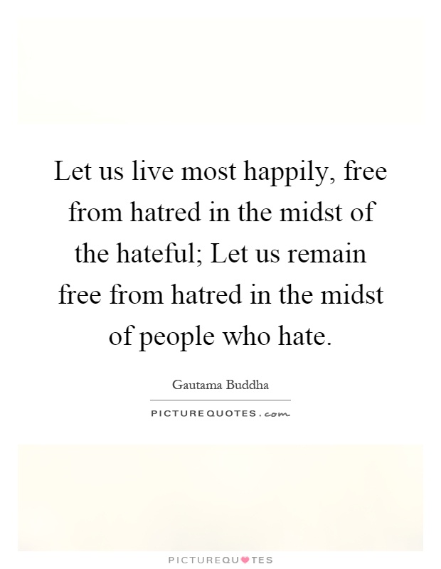 Let us live most happily, free from hatred in the midst of the hateful; Let us remain free from hatred in the midst of people who hate Picture Quote #1