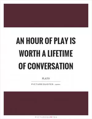 An hour of play is worth a lifetime of conversation Picture Quote #1