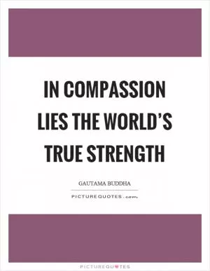 In compassion lies the world’s true strength Picture Quote #1