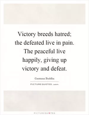 Victory breeds hatred; the defeated live in pain. The peaceful live happily, giving up victory and defeat Picture Quote #1