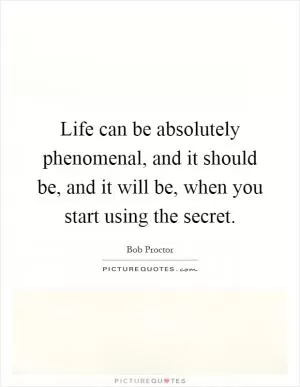 Life can be absolutely phenomenal, and it should be, and it will be, when you start using the secret Picture Quote #1